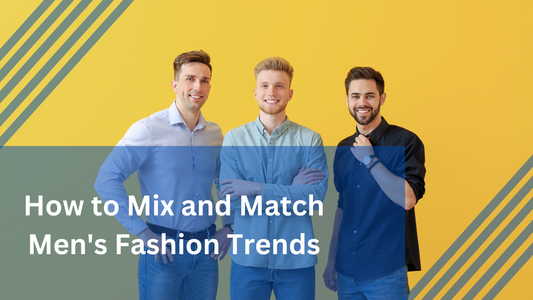 Elevate Your Look: How to Mix and Match Men's Fashion Trends